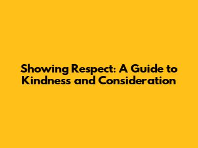 Showing Respect: A Guide to Kindness and Consideration