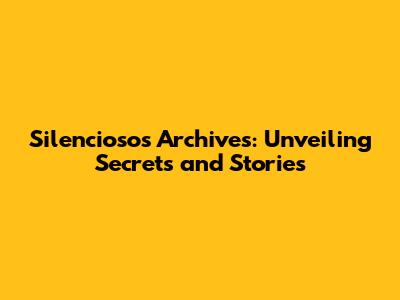 Silenciosos Archives: Unveiling Secrets and Stories