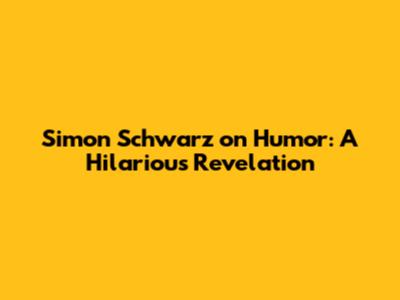 Simon Schwarz on Humor: A Hilarious Revelation