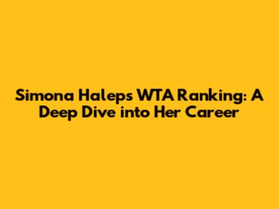 Simona Halep's WTA Ranking: A Deep Dive into Her Career