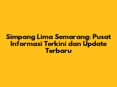 Simpang Lima Semarang: Pusat Informasi Terkini dan Update Terbaru