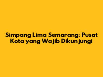 Simpang Lima Semarang: Pusat Kota yang Wajib Dikunjungi