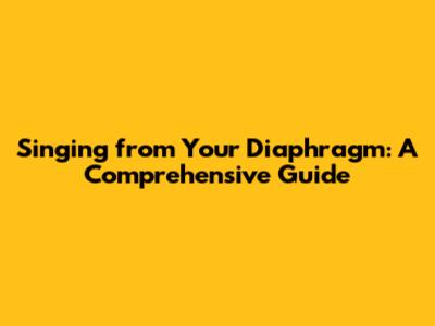 Singing from Your Diaphragm: A Comprehensive Guide
