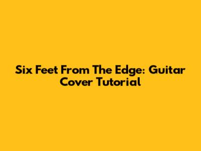 Six Feet From The Edge: Guitar Cover Tutorial