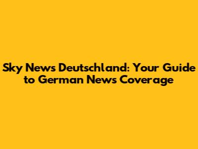 Sky News Deutschland: Your Guide to German News Coverage