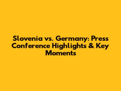 Slovenia vs. Germany: Press Conference Highlights & Key Moments