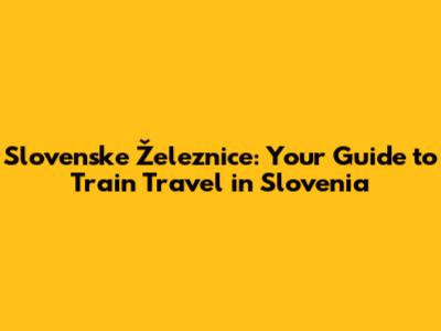 Slovenske Železnice: Your Guide to Train Travel in Slovenia