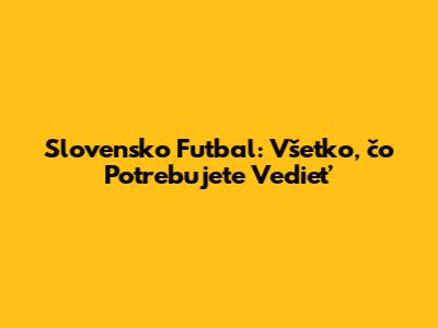 Slovensko Futbal: Všetko, čo Potrebujete Vedieť