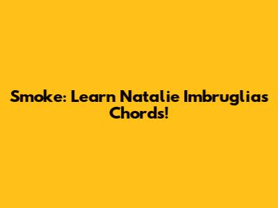 Smoke: Learn Natalie Imbruglia's Chords!
