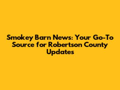 Smokey Barn News: Your Go-To Source for Robertson County Updates