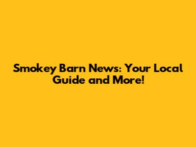 Smokey Barn News: Your Local Guide and More!