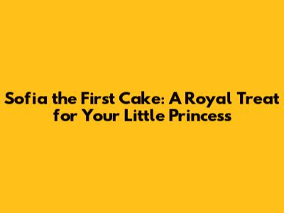 Sofia the First Cake: A Royal Treat for Your Little Princess