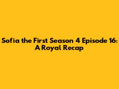 Sofia the First Season 4 Episode 16: A Royal Recap
