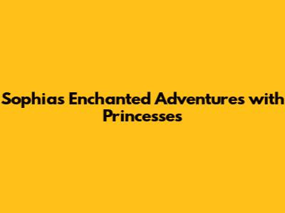 Sophia's Enchanted Adventures with Princesses