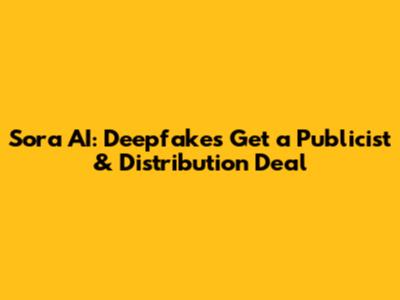 Sora AI: Deepfakes Get a Publicist & Distribution Deal