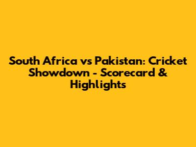 South Africa vs Pakistan: Cricket Showdown - Scorecard & Highlights