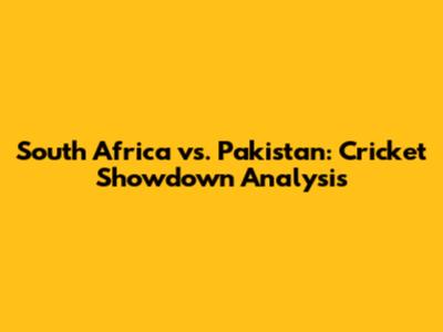 South Africa vs. Pakistan: Cricket Showdown Analysis
