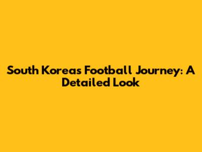 South Korea's Football Journey: A Detailed Look