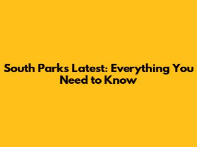 South Park's Latest: Everything You Need to Know