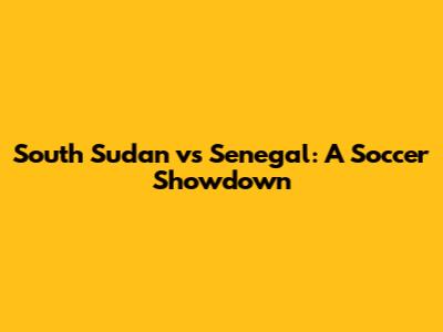 South Sudan vs Senegal: A Soccer Showdown