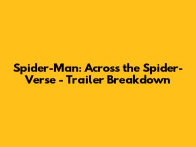 Spider-Man: Across the Spider-Verse - Trailer Breakdown