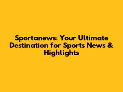 Sportanews: Your Ultimate Destination for Sports News & Highlights