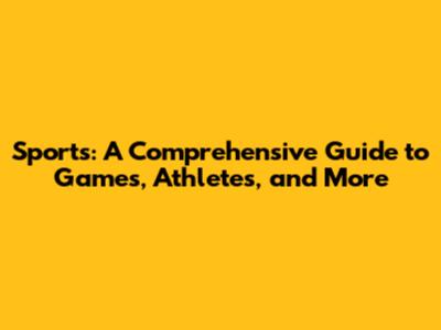 Sports: A Comprehensive Guide to Games, Athletes, and More