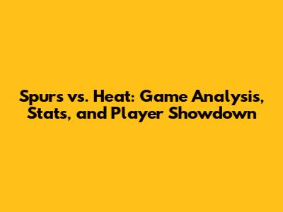 Spurs vs. Heat: Game Analysis, Stats, and Player Showdown