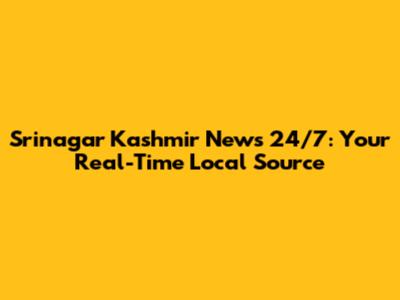 Srinagar Kashmir News 24/7: Your Real-Time Local Source