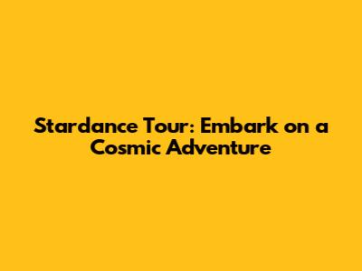 Stardance Tour: Embark on a Cosmic Adventure