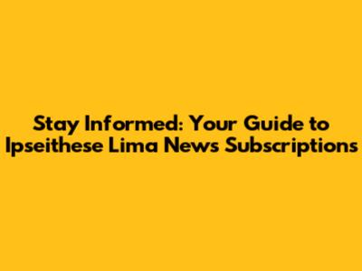 Stay Informed: Your Guide to Ipseithese Lima News Subscriptions