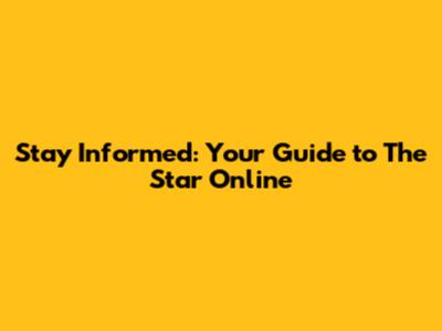 Stay Informed: Your Guide to The Star Online