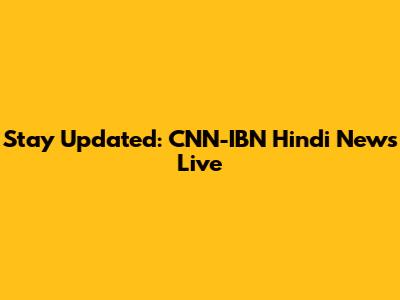 Stay Updated: CNN-IBN Hindi News Live