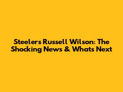 Steelers' Russell Wilson: The Shocking News & What's Next