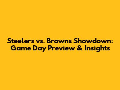 Steelers vs. Browns Showdown: Game Day Preview & Insights