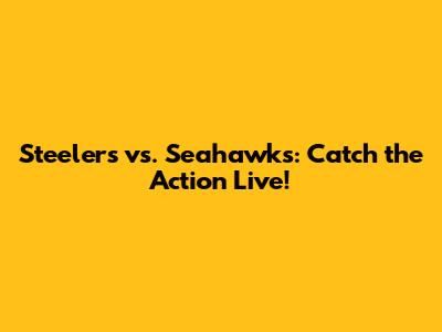 Steelers vs. Seahawks: Catch the Action Live!