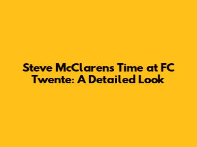Steve McClaren's Time at FC Twente: A Detailed Look