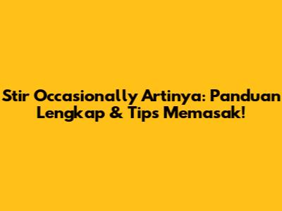 Stir Occasionally Artinya: Panduan Lengkap & Tips Memasak!