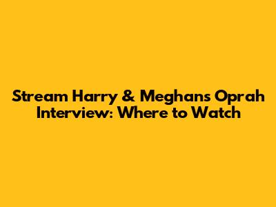 Stream Harry & Meghan's Oprah Interview: Where to Watch