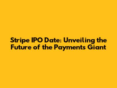 Stripe IPO Date: Unveiling the Future of the Payments Giant