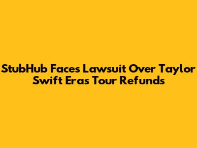 StubHub Faces Lawsuit Over Taylor Swift Eras Tour Refunds