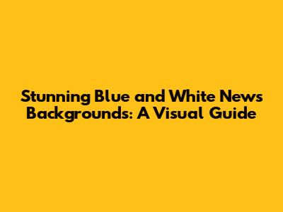 Stunning Blue and White News Backgrounds: A Visual Guide