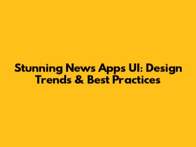Stunning News Apps UI: Design Trends & Best Practices