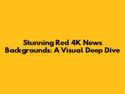 Stunning Red 4K News Backgrounds: A Visual Deep Dive