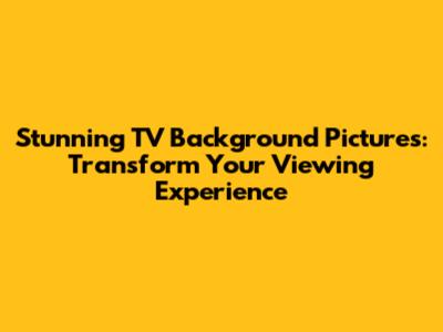 Stunning TV Background Pictures: Transform Your Viewing Experience