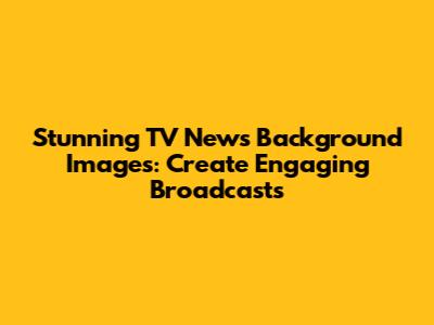 Stunning TV News Background Images: Create Engaging Broadcasts