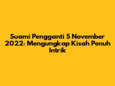 Suami Pengganti 5 November 2022: Mengungkap Kisah Penuh Intrik