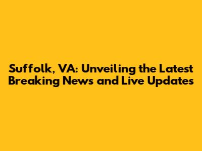 Suffolk, VA: Unveiling the Latest Breaking News and Live Updates