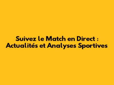 Suivez le Match en Direct : Actualités et Analyses Sportives