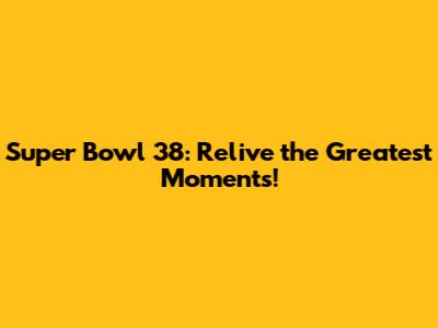 Super Bowl 38: Relive the Greatest Moments!